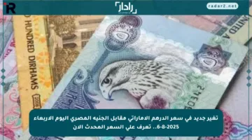 تغير جديد في سعر الدرهم الإماراتي مقابل الجنيه المصري اليوم الأربعاء 6-8-2025.. تعرف على السعر المحدث الآن